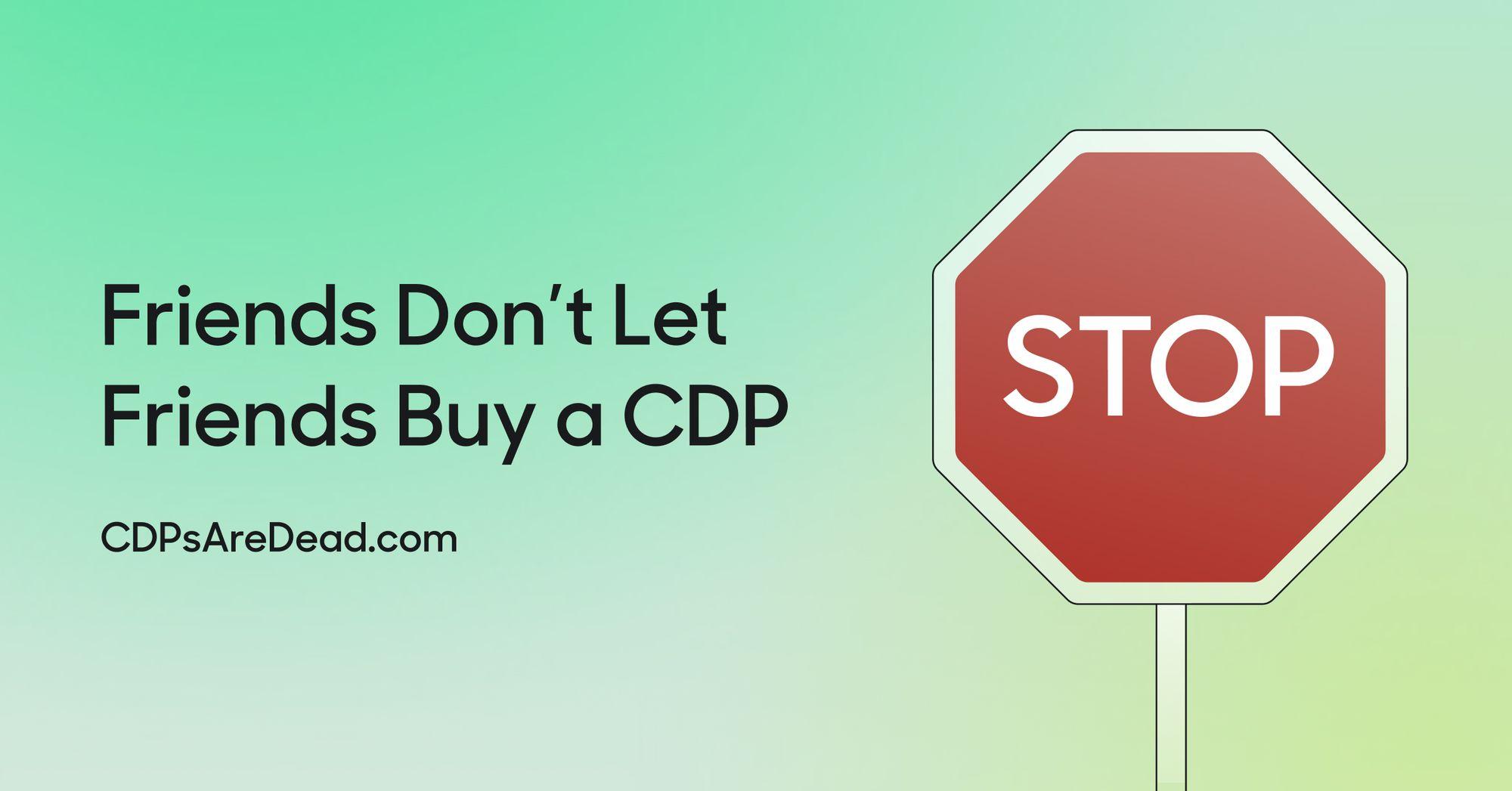 Friends don't let friends buy a CDP.